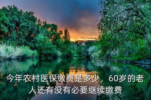 今年農村醫(yī)保繳費是多少，60歲的老人還有沒有必要繼續(xù)繳費