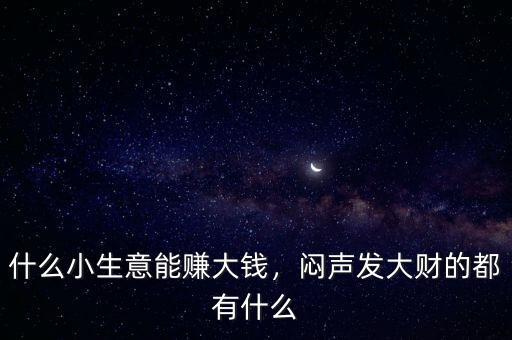 什么小生意能賺大錢，悶聲發(fā)大財?shù)亩加惺裁? class=
