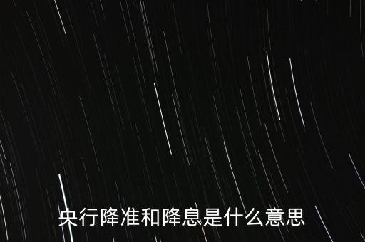 央行降準和降息是什么意思
