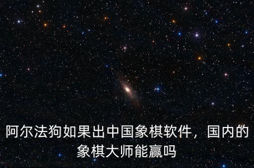 阿爾法狗如果出中國(guó)象棋軟件，國(guó)內(nèi)的象棋大師能贏嗎