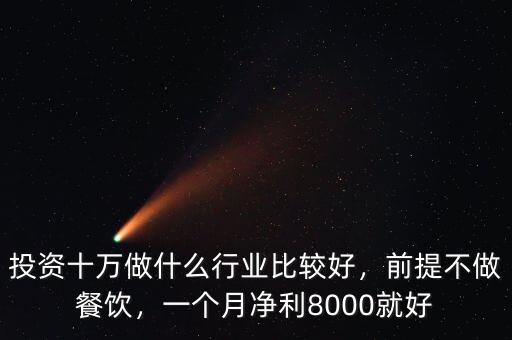 投資十萬做什么行業(yè)比較好，前提不做餐飲，一個月凈利8000就好