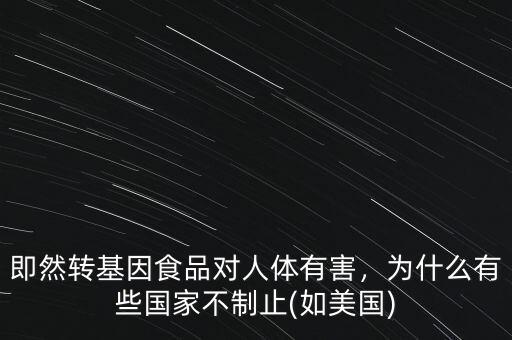 即然轉(zhuǎn)基因食品對人體有害，為什么有些國家不制止(如美國)