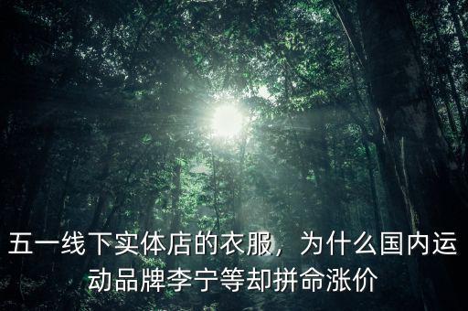 五一線下實體店的衣服，為什么國內(nèi)運動品牌李寧等卻拼命漲價