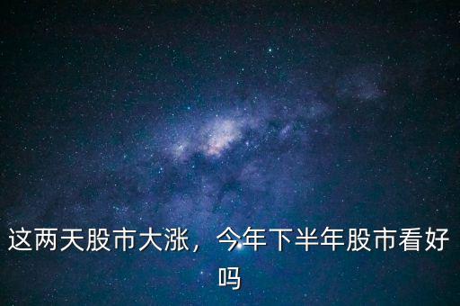 這兩天股市大漲，今年下半年股市看好嗎
