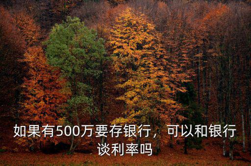如果有500萬要存銀行，可以和銀行談利率嗎