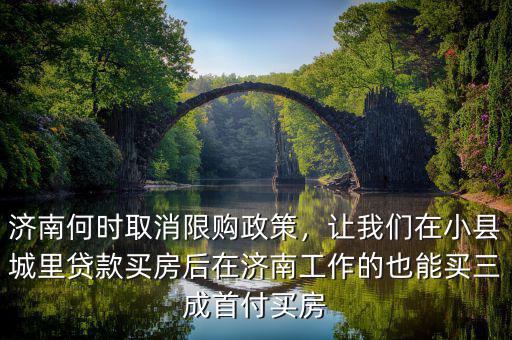 濟(jì)南何時(shí)取消限購(gòu)政策，讓我們?cè)谛】h城里貸款買房后在濟(jì)南工作的也能買三成首付買房