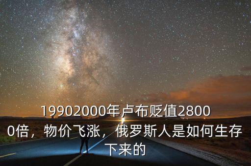 19902000年盧布貶值28000倍，物價飛漲，俄羅斯人是如何生存下來的