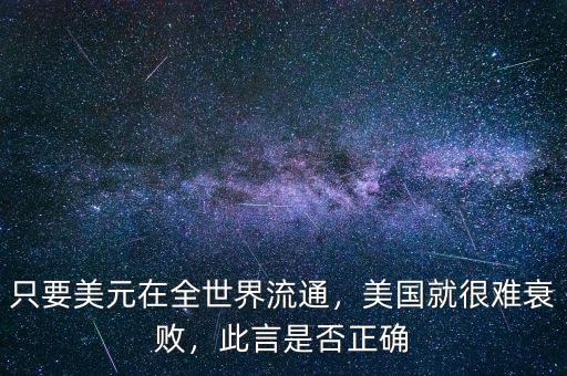 只要美元在全世界流通，美國就很難衰敗，此言是否正確