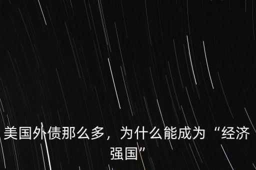 美國(guó)外債那么多，為什么能成為“經(jīng)濟(jì)強(qiáng)國(guó)”