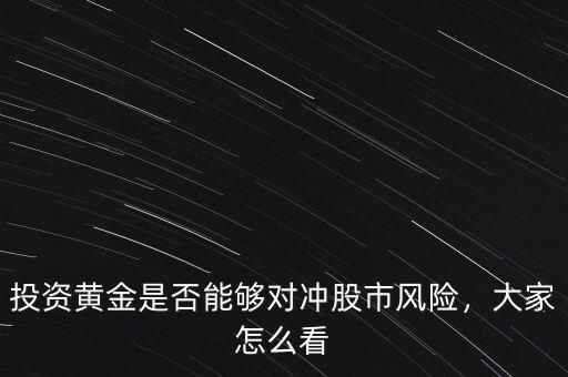 投資黃金是否能夠?qū)_股市風(fēng)險(xiǎn)，大家怎么看