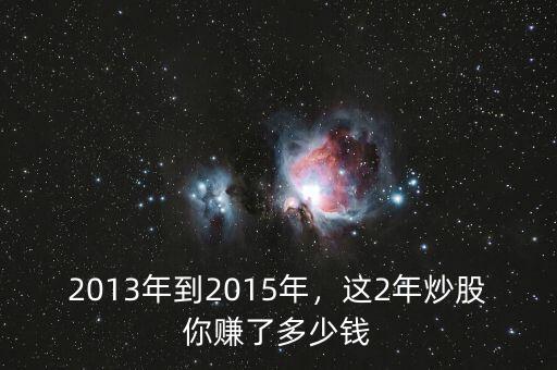 2013年到2015年，這2年炒股你賺了多少錢