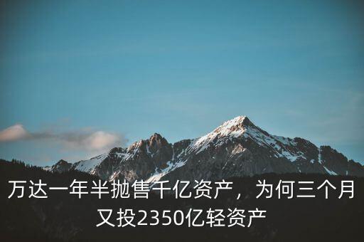 萬達一年半拋售千億資產(chǎn)，為何三個月又投2350億輕資產(chǎn)