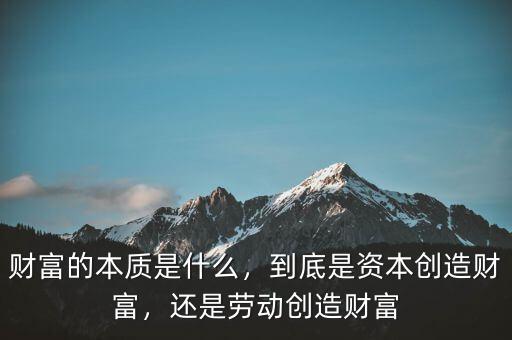 財富的本質(zhì)是什么，到底是資本創(chuàng)造財富，還是勞動創(chuàng)造財富