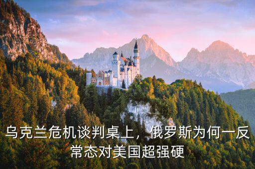 烏克蘭危機(jī)談判桌上，俄羅斯為何一反常態(tài)對美國超強(qiáng)硬
