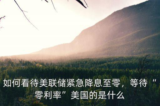 如何看待美聯(lián)儲緊急降息至零，等待“零利率”美國的是什么