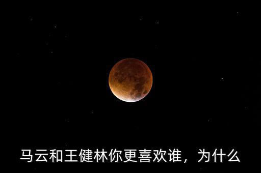 馬云和王健林你更喜歡誰，為什么
