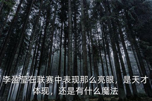 李盈瑩在聯(lián)賽中表現(xiàn)那么亮眼，是天才體現(xiàn)，還是有什么魔法