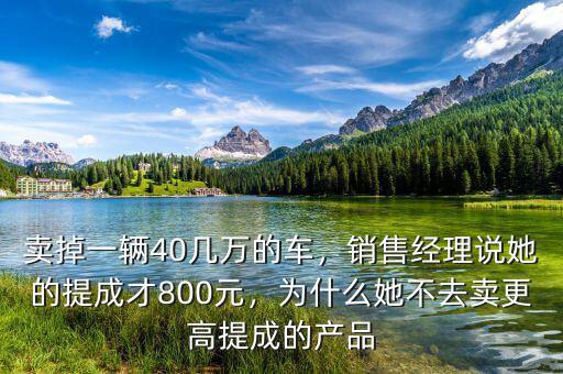 賣掉一輛40幾萬的車，銷售經(jīng)理說她的提成才800元，為什么她不去賣更高提成的產(chǎn)品