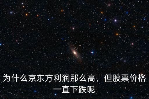 為什么京東方利潤那么高，但股票價格一直下跌呢