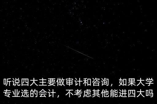 聽說(shuō)四大主要做審計(jì)和咨詢，如果大學(xué)專業(yè)選的會(huì)計(jì)，不考慮其他能進(jìn)四大嗎