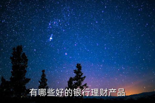 有哪些好的銀行理財(cái)產(chǎn)品
