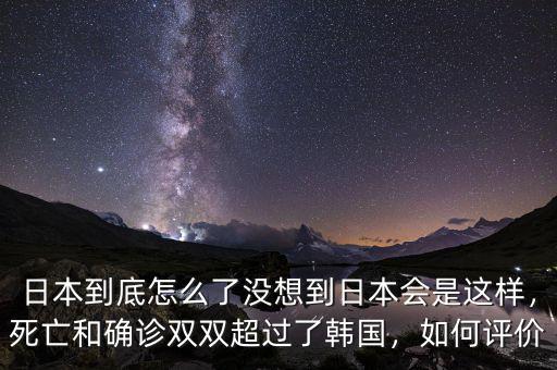 日本到底怎么了沒想到日本會(huì)是這樣，死亡和確診雙雙超過了韓國，如何評(píng)價(jià)