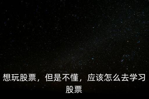 想玩股票，但是不懂，應(yīng)該怎么去學(xué)習(xí)股票