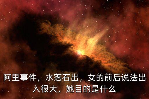 阿里事件，水落石出，女的前后說法出入很大，她目的是什么