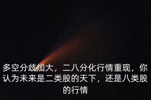 多空分歧加大，二八分化行情重現(xiàn)，你認(rèn)為未來是二類股的天下，還是八類股的行情