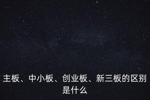 主板、中小板、創(chuàng)業(yè)板、新三板的區(qū)別是什么
