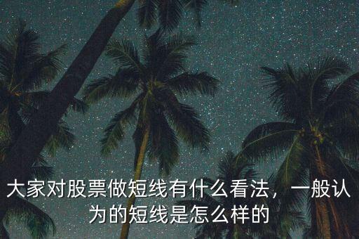大家對股票做短線有什么看法，一般認為的短線是怎么樣的