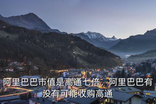 阿里巴巴市值是高通七倍，阿里巴巴有沒有可能收購(gòu)高通