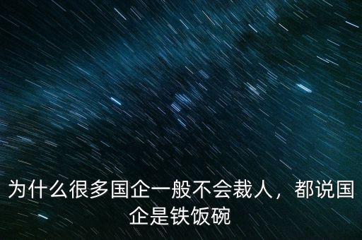 為什么很多國企一般不會(huì)裁人，都說國企是鐵飯碗