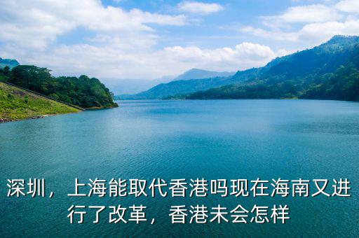 深圳，上海能取代香港嗎現(xiàn)在海南又進(jìn)行了改革，香港未會怎樣