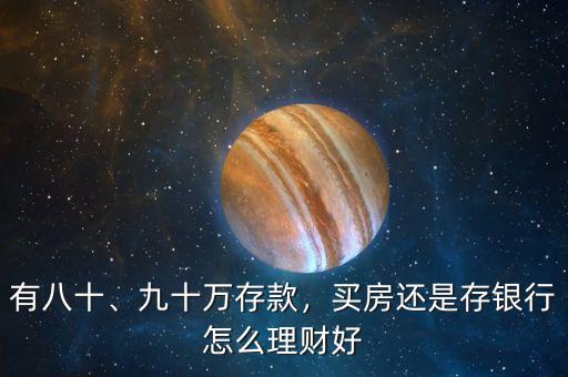 有八十、九十萬(wàn)存款，買房還是存銀行怎么理財(cái)好