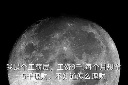 我是個工薪層，工資8千.每個月想拿5千理財，不知道怎么理財