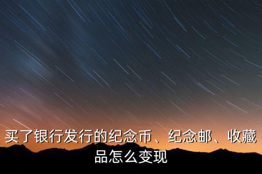買了銀行發(fā)行的紀(jì)念幣、紀(jì)念郵、收藏品怎么變現(xiàn)