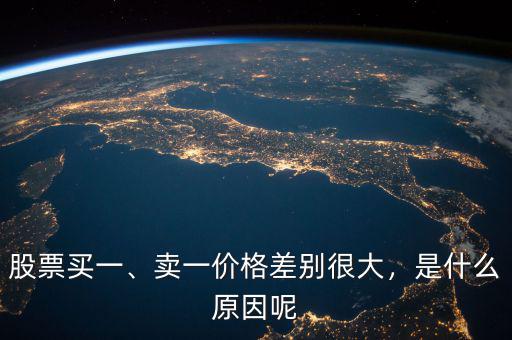 股票買一、賣一價格差別很大，是什么原因呢