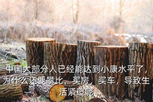 中國大部分人已經能達到小康水平了，為什么還要攀比，買房，買車，導致生活緊迫呢