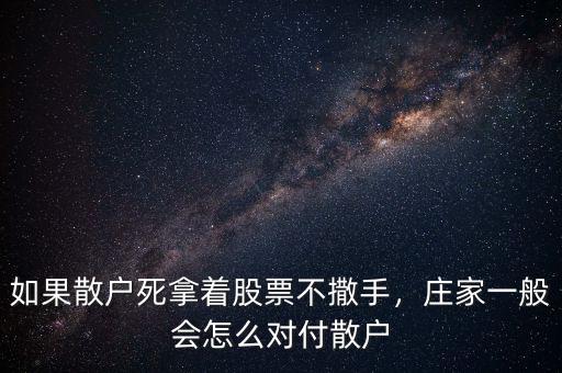 如果散戶死拿著股票不撒手，莊家一般會怎么對付散戶