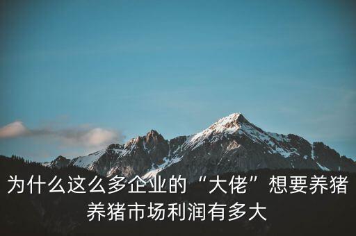 為什么這么多企業(yè)的“大佬”想要養(yǎng)豬養(yǎng)豬市場利潤有多大