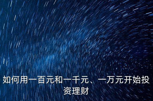 如何用一百元和一千元、一萬(wàn)元開(kāi)始投資理財(cái)