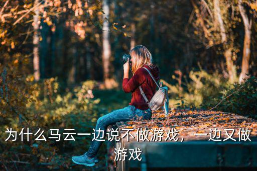 為什么馬云一邊說不做游戲，一邊又做游戲