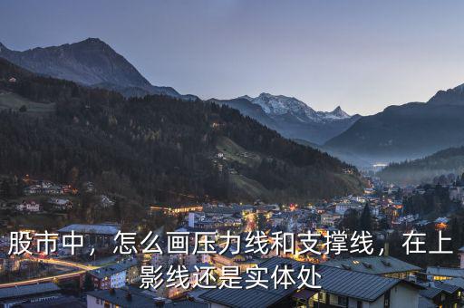股市中，怎么畫壓力線和支撐線，在上影線還是實體處