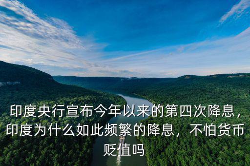 印度央行宣布今年以來(lái)的第四次降息，印度為什么如此頻繁的降息，不怕貨幣貶值嗎