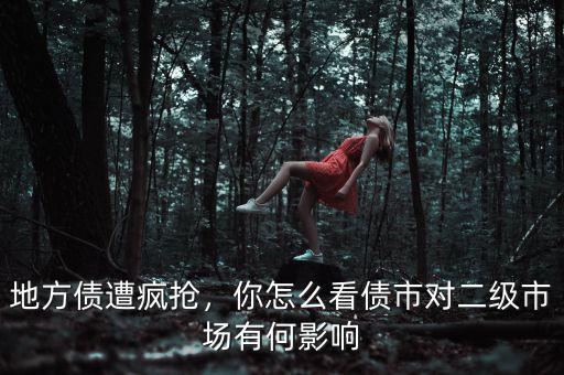 地方債遭瘋搶，你怎么看債市對二級市場有何影響