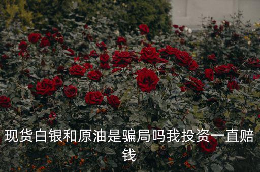 現貨白銀和原油是騙局嗎我投資一直賠錢
