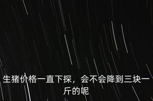 生豬價(jià)格一直下探，會不會降到三塊一斤的呢