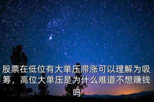 股票在低位有大單壓滯漲可以理解為吸籌，高位大單壓是為什么難道不想賺錢嗎