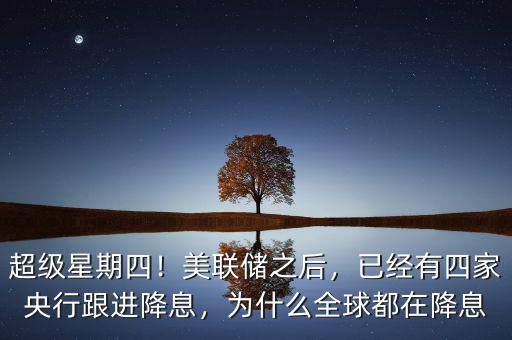 超級(jí)星期四！美聯(lián)儲(chǔ)之后，已經(jīng)有四家央行跟進(jìn)降息，為什么全球都在降息